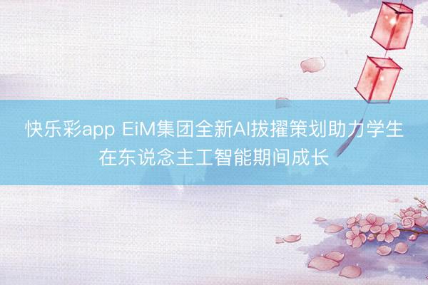 快乐彩app EiM集团全新AI拔擢策划助力学生在东说念主工智能期间成长