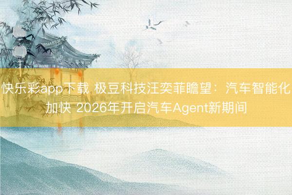 快乐彩app下载 极豆科技汪奕菲瞻望：汽车智能化加快 2026年开启汽车Agent新期间