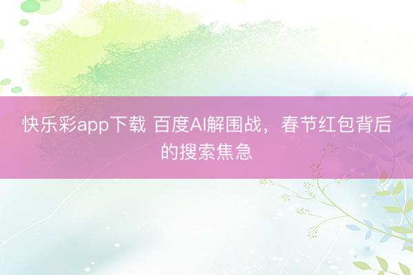 快乐彩app下载 百度AI解围战,春节红包背后的搜索焦急