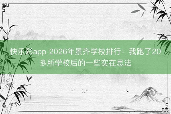 快乐彩app 2026年景齐学校排行:我跑了20多所学校后的一些实在思法