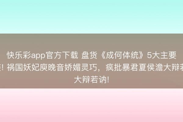 快乐彩app官方下载 盘货《成何体统》5大主要扮装! 祸国妖妃庾晚音娇媚灵巧,疯批暴君夏侯澹大辩若讷!