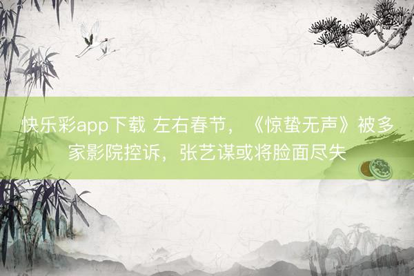 快乐彩app下载 左右春节,《惊蛰无声》被多家影院控诉,张艺谋或将脸面尽失