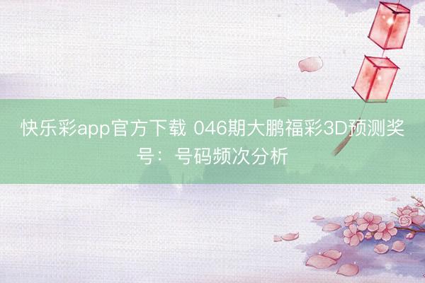 快乐彩app官方下载 046期大鹏福彩3D预测奖号:号码频次分析