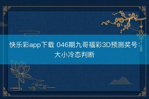 快乐彩app下载 046期九哥福彩3D预测奖号:大小冷态判断