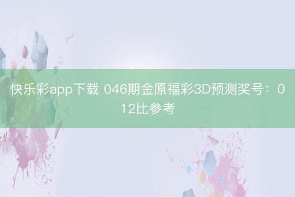 快乐彩app下载 046期金原福彩3D预测奖号:012比参考