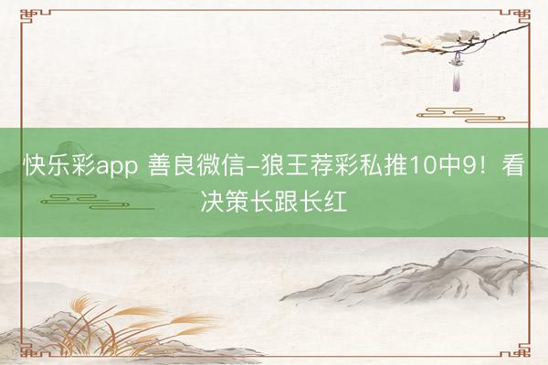 快乐彩app 善良微信-狼王荐彩私推10中9！看决策长跟长红