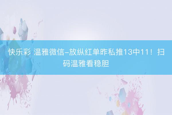快乐彩 温雅微信-放纵红单昨私推13中11！扫码温雅看稳胆