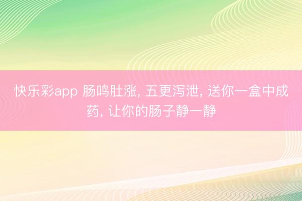 快乐彩app 肠鸣肚涨, 五更泻泄, 送你一盒中成药, 让你的肠子静一静