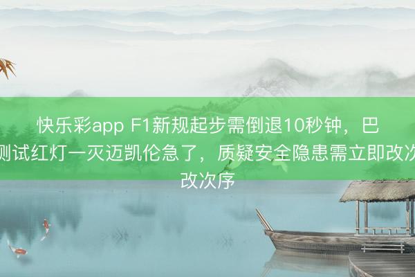 快乐彩app F1新规起步需倒退10秒钟，巴林测试红灯一灭迈凯伦急了，质疑安全隐患需立即改次序