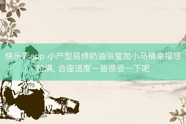 快乐彩app 小户型装修奶油浴室加小马桶幸福感拉满，<a href=