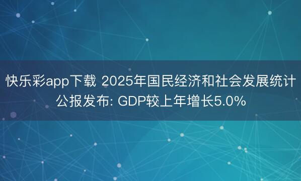 快乐彩app下载 2025年国民经济和社会发展统计公报发布: GDP较上年增长5.0%
