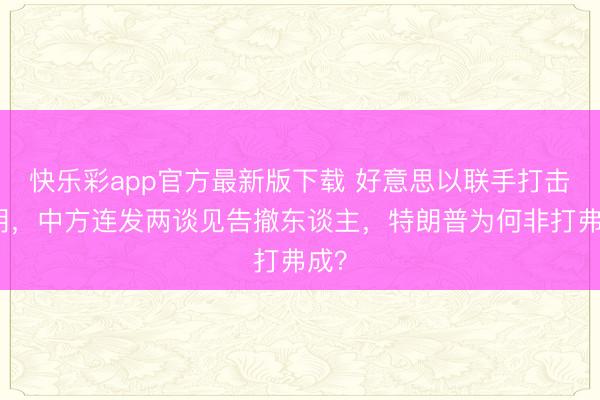 快乐彩app官方最新版下载 好意思以联手打击伊朗，中方连发两谈见告撤东谈主，特朗普为何非打弗成？