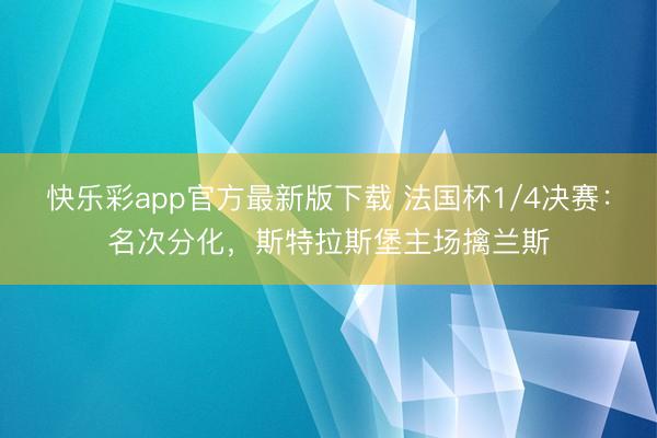 快乐彩app官方最新版下载 法国杯1/4决赛:名次分化,斯特拉斯堡主场擒兰斯